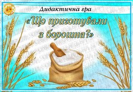 Дидактична гра "Що приготували з борошна?"