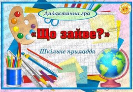 Дидактична гра  "Що зайве?" Шкільне приладдя. 