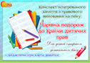 Конспект інтегрованого заняття з правового виховання «Чарівна подорож до Країни дитячих прав»»