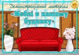 Демонстраційний матеріал "Меблі в нашому будинку"